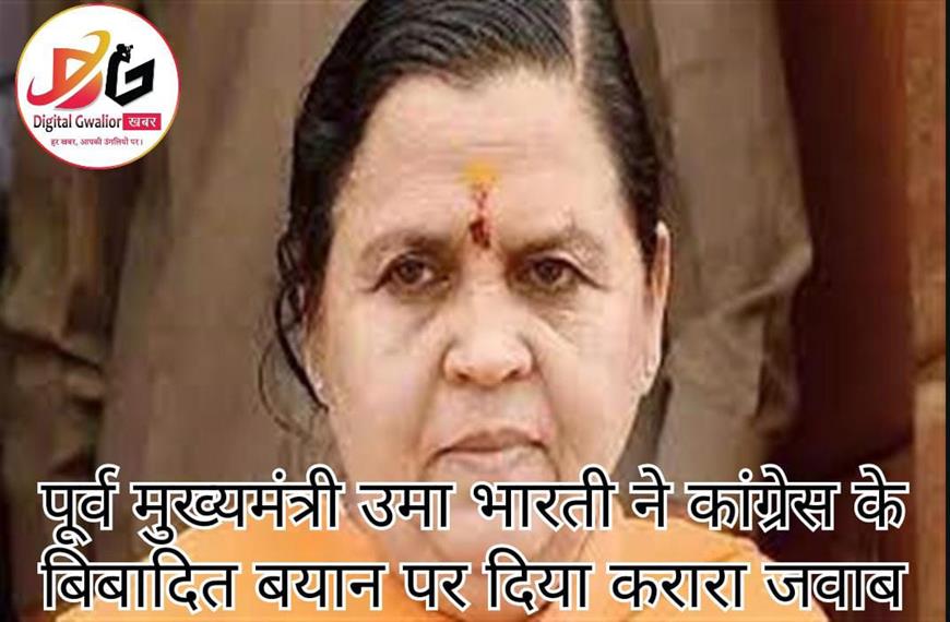 पूर्व मुख्यमंत्री उमा भारती ने कांग्रेस के बिबादित बयान पर दिया करारा जवाब